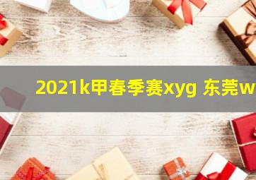 2021k甲春季赛xyg 东莞wz